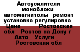 Автоусилители,моноблоки ,автомагнитолы -ремонт,установка,регулировка › Цена ­ 500 - Ростовская обл., Ростов-на-Дону г. Авто » Услуги   . Ростовская обл.